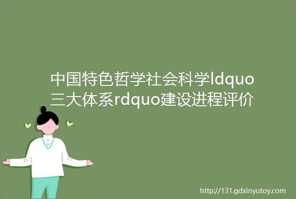 中国特色哲学社会科学ldquo三大体系rdquo建设进程评价理论与实践探析