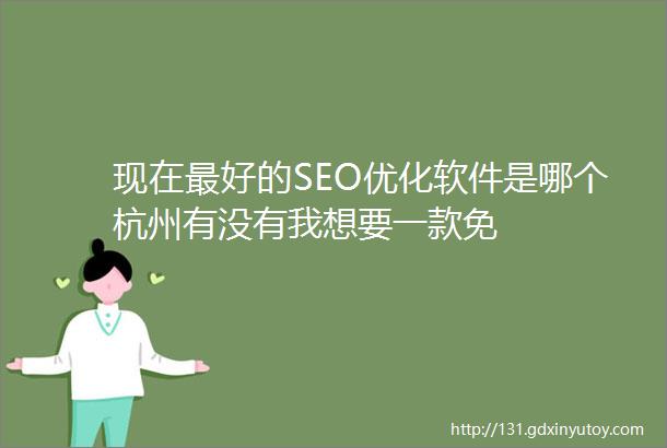 现在最好的SEO优化软件是哪个杭州有没有我想要一款免