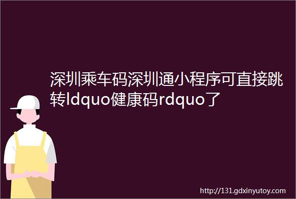 深圳乘车码深圳通小程序可直接跳转ldquo健康码rdquo了早安龙岗